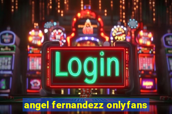 angel fernandezz onlyfans